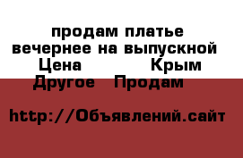 продам платье вечернее на выпускной › Цена ­ 1 500 - Крым Другое » Продам   